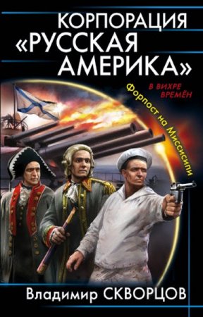 Корпорация «Русская Америка». Форпост на Миссисипи. Владимир Скворцов