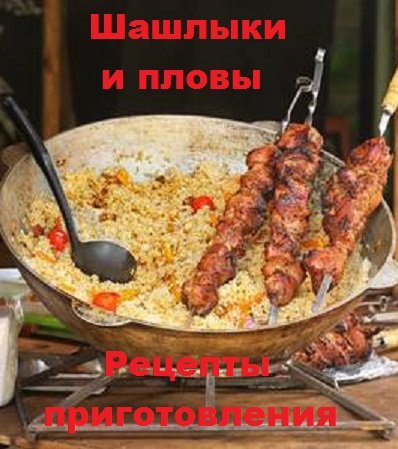 Рецепты приготовления. Шашлыки и пловы