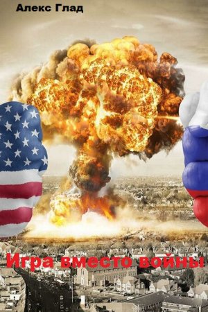 Алекс Глад. Цикл - Игра вместо войны