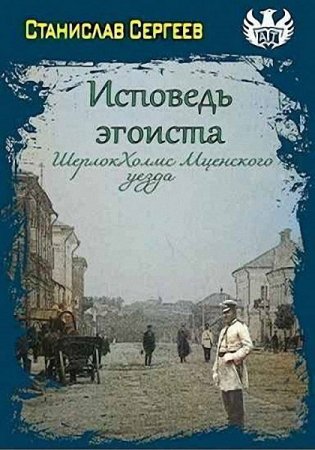 Исповедь эгоиста. Шерлок Холмс Мценского уезда. Станислав Сергеев