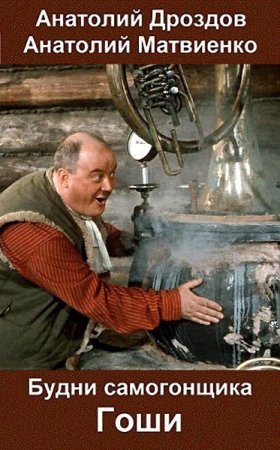 Будни самогонщика Гоши. Анатолий Матвиенко, Анатолий Дроздов
