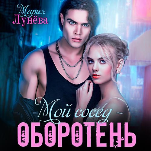 Лунёва Мария - Мой сосед – оборотень (Аудиокнига)